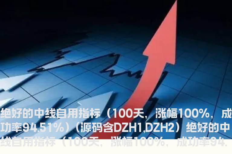 绝好的中线自用指标（100天，涨幅100%，成功率94.51%）(源码含DZH1,DZH2）