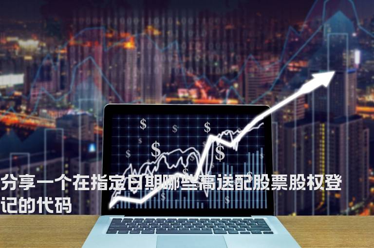 分享一个在指定日期哪些高送配股票股权登记的代码