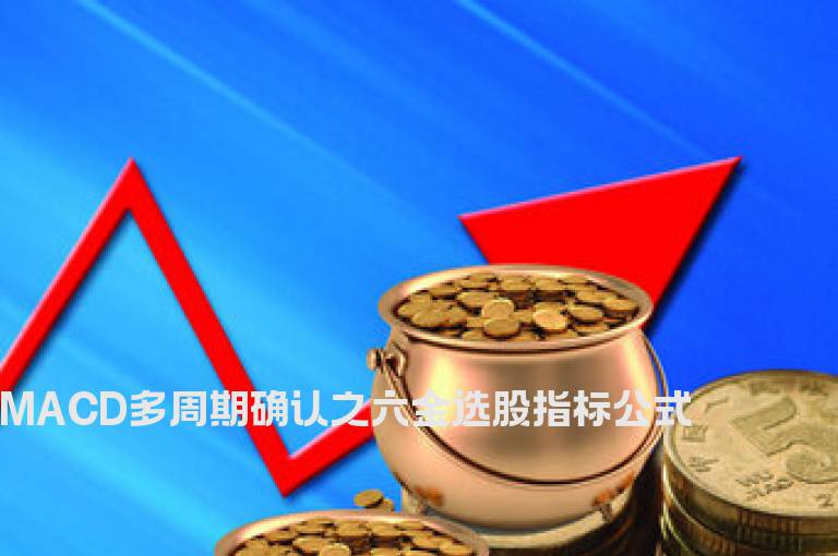 MACD多周期确认之六金选股指标公式