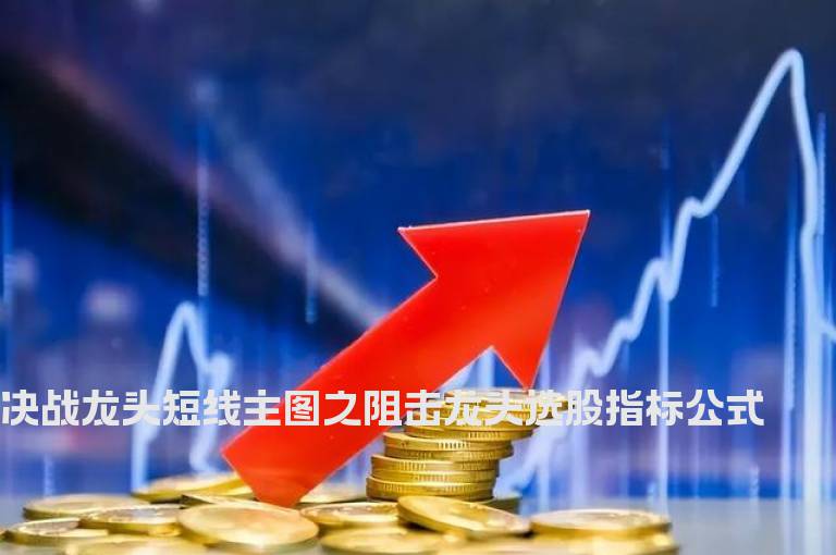 决战龙头短线主图之阻击龙头选股指标公式