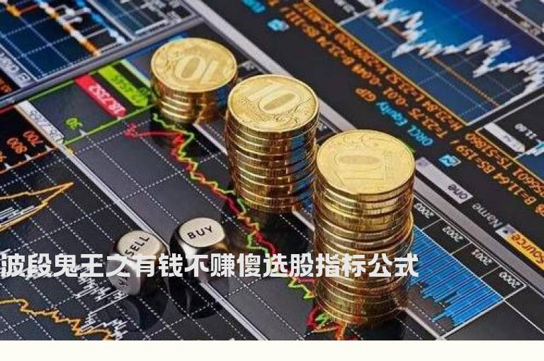 波段鬼王之有钱不赚傻选股指标公式