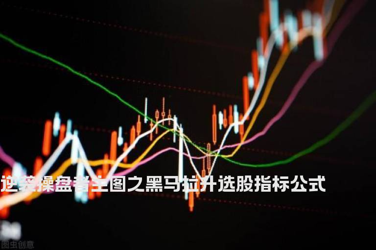 逆袭操盘者主图之黑马拉升选股指标公式