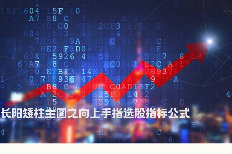 长阳矮柱主图之向上手指选股指标公式