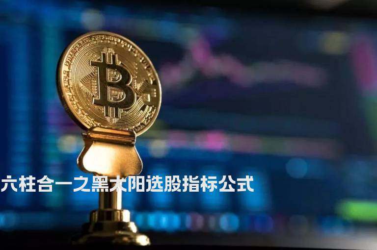 六柱合一之黑太阳选股指标公式