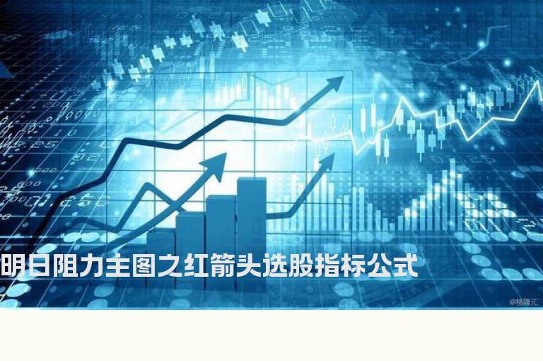 明日阻力主图之红箭头选股指标公式