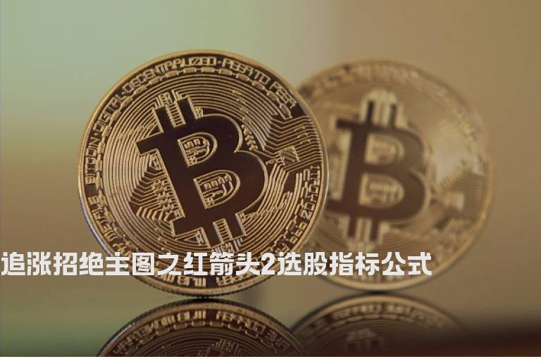 追涨招绝主图之红箭头2选股指标公式