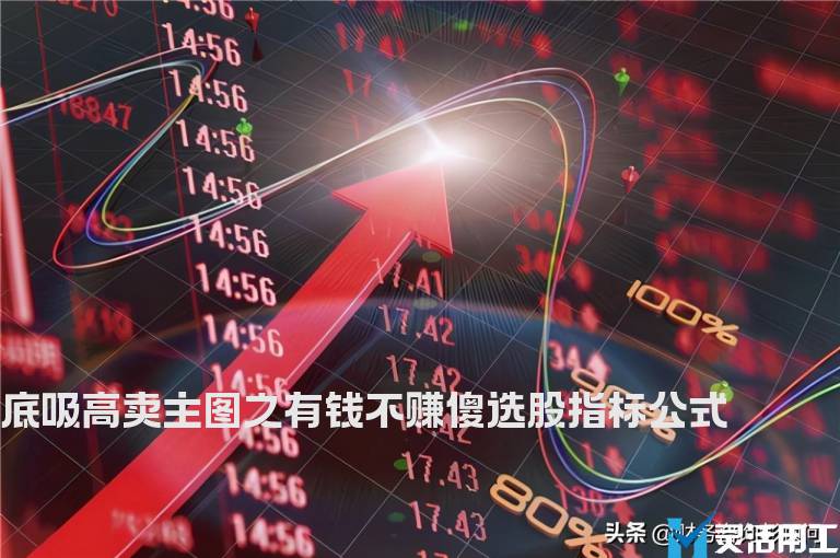 底吸高卖主图之有钱不赚傻选股指标公式