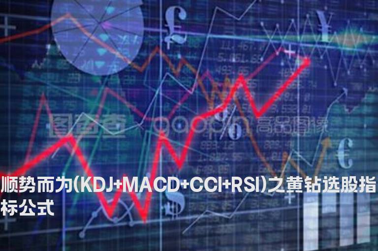 顺势而为(KDJ+MACD+CCI+RSI)之黄钻选股指标公式