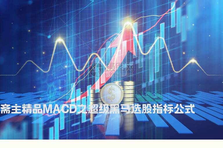 斋主精品MACD之超级黑马选股指标公式