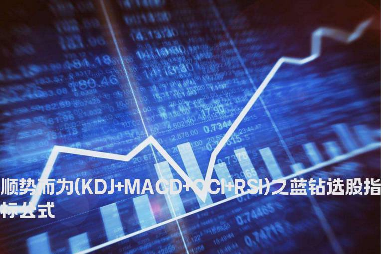 顺势而为(KDJ+MACD+CCI+RSI)之蓝钻选股指标公式