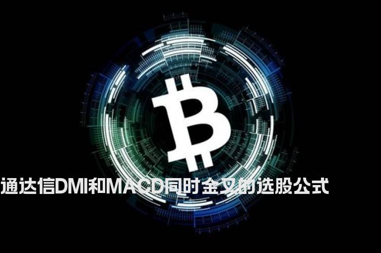 通达信DMI和MACD同时金叉的选股公式