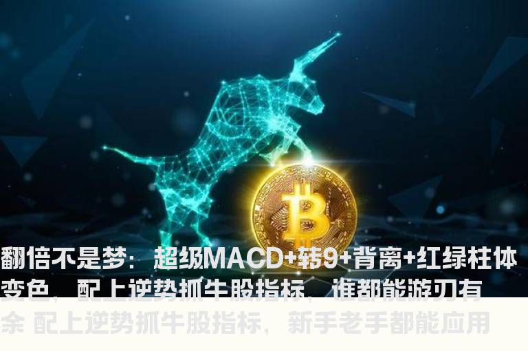 翻倍不是梦：超级MACD+转9+背离+红绿柱体变色，配上逆势抓牛股指标，谁都能游刃有余