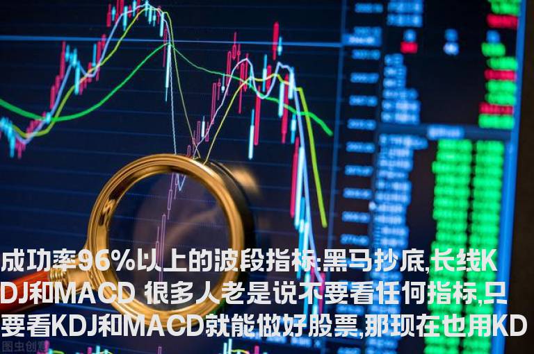 【转---源码】成功率96%以上的波段指标:黑马抄底,长线KDJ和MACD