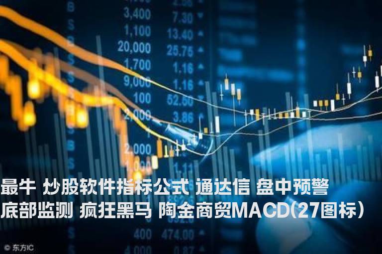 最牛 炒股软件指标公式 通达信 盘中预警 底部监测 疯狂黑马 陶金商贸MACD(27图标)