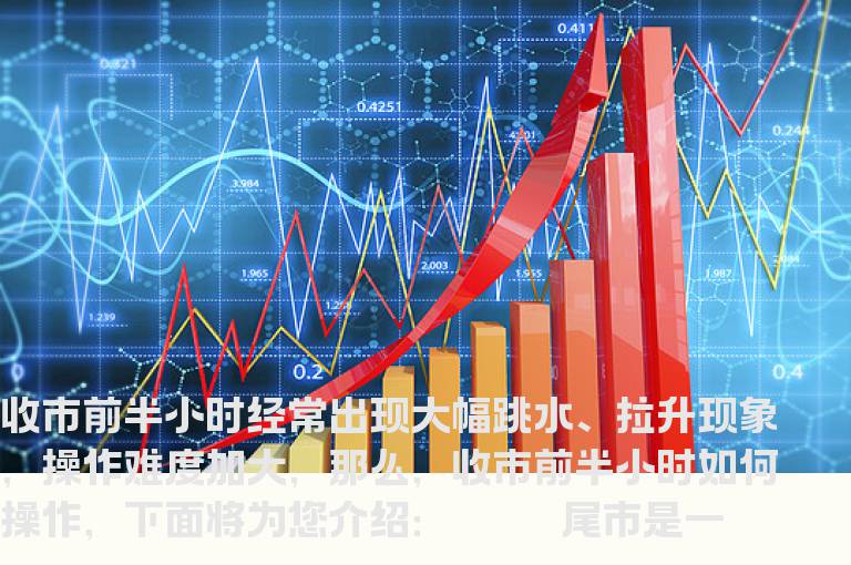 收市前半小时如何操作?尾市拉升的技术意义