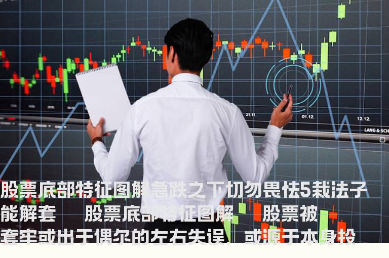股票底部特征图解急跌之下切勿畏怯 5栽法子能解套