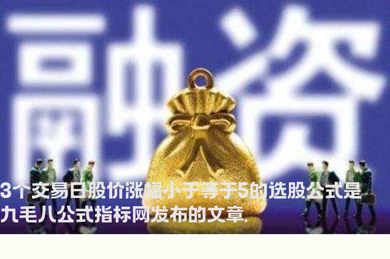 3个交易日股价涨幅小于等于5的选股公式