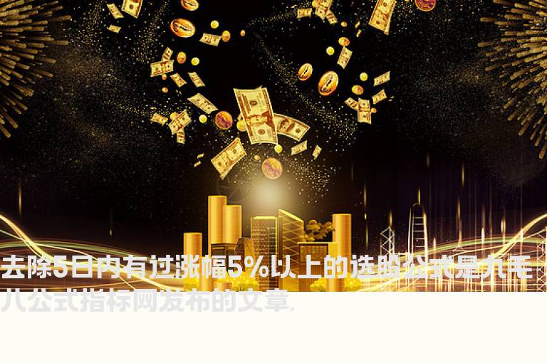 去除5日内有过涨幅5%以上的选股公式