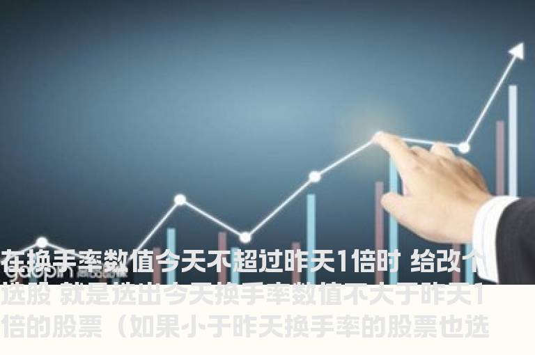 在换手率数值今天不超过昨天1倍时给改个选股
