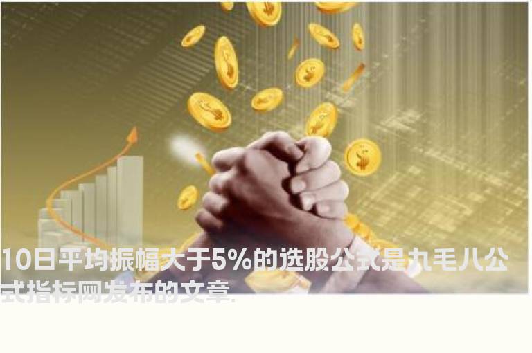 10日平均振幅大于5%的选股公式