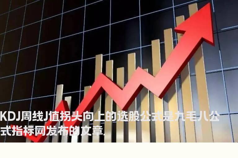 KDJ周线J值拐头向上的选股公式