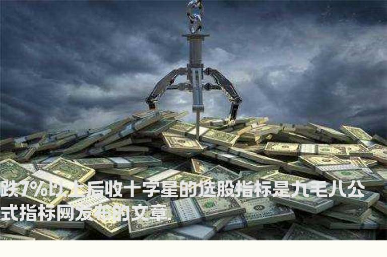 跌7%以上后收十字星的选股指标
