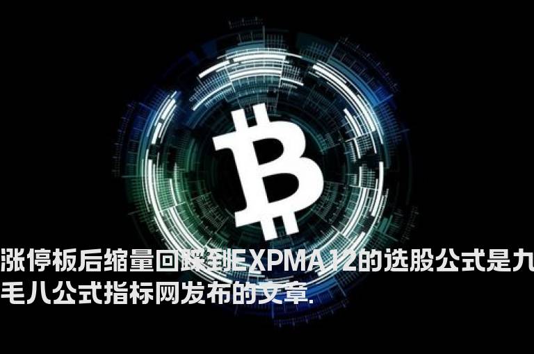 涨停板后缩量回踩到EXPMA12的选股公式