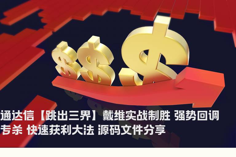 通达信【跳出三界】戴维实战制胜 强势回调专杀 快速获利大法 源码文件分享