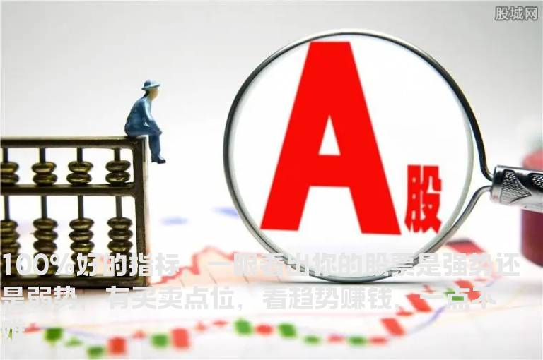 100%好的指标，一眼看出你的股票是强势还是弱势，有买卖点位，看趋势赚钱，一点不难