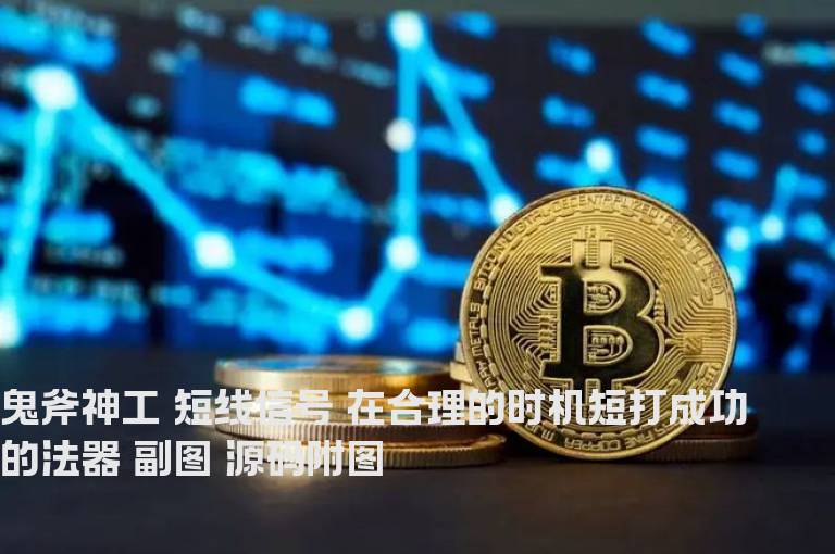 鬼斧神工 短线信号 在合理的时机短打成功的法器 副图 源码附图