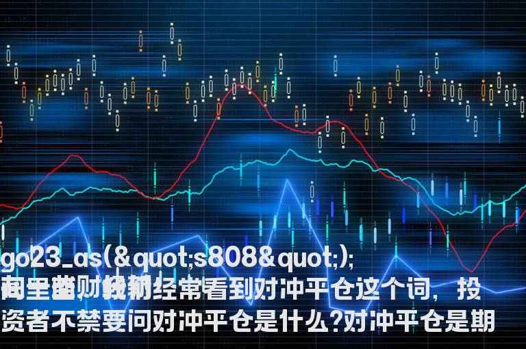 对冲平仓是什么 在实际交易中对冲平仓该如何做?