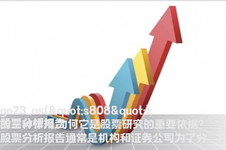 股票分析报告的三种作用,为何它是股票研究的重要依据?