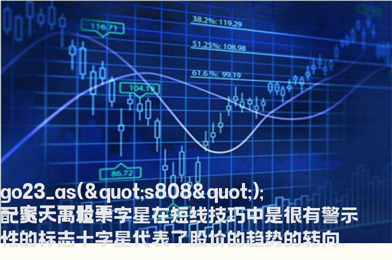 一家天下股票配资：高位十字星在短线技巧中是很有警示性的标志