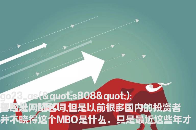 MBO是讲的什么意思?上市公司进行MBO究竟为了什么？