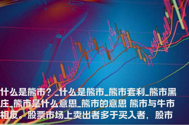 什么是熊市？_什么是熊市_熊市套利_熊市黑庄_熊市是什么意思_熊市的意思
