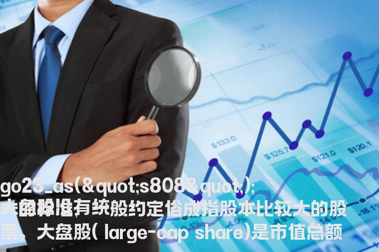 大盘股是表示什么意思？大盘股在实际操作中有哪些注意事项？