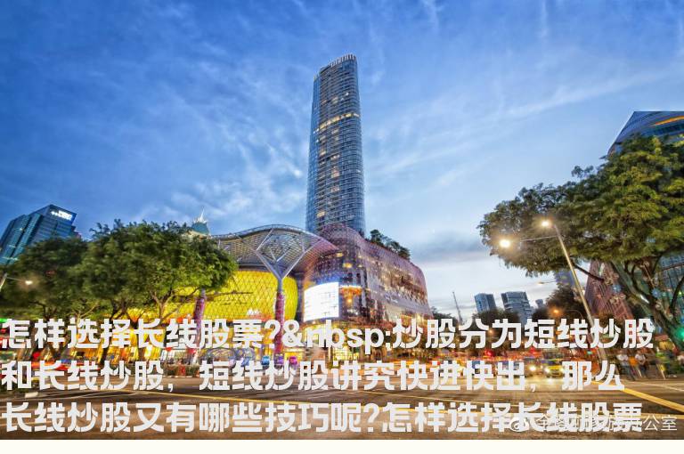 怎样选择长线股票? 长线炒股又有哪些技巧呢?