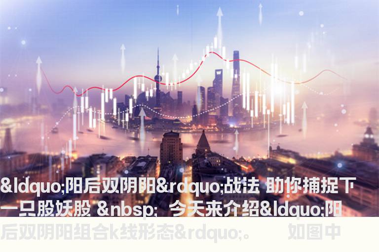 “阳后双阴阳”战法 助你捕捉下一只股妖股