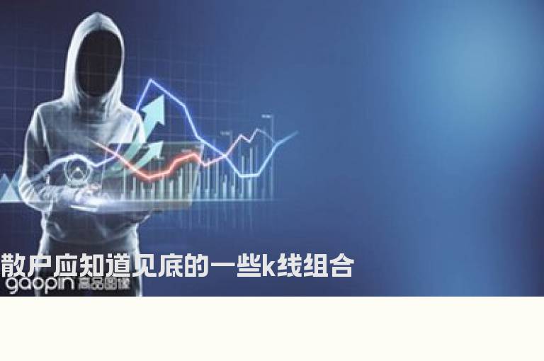 散户应知道见底的一些K线组合
