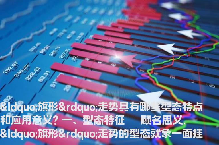 “旗形”走势具有哪些型态特点和应用意义?