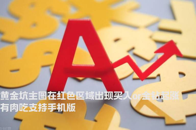 黄金坑主图在红色区域出现买入or金钻起涨有肉吃支持手机版