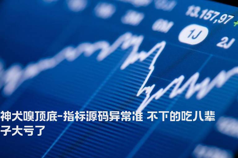神犬嗅顶底-指标源码异常准 不下的吃八辈子大亏了