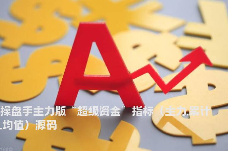 操盘手主力版“超级资金”指标（主力.累计.均值）源码